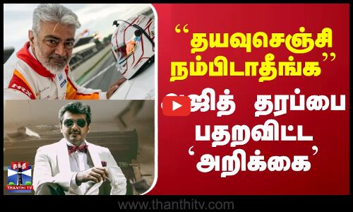 Ajith Kumar | AK  | ``தயவுசெஞ்சி நம்பிடாதீங்க’’ - அஜித் தரப்பை பதறவிட்ட `அறிக்கை