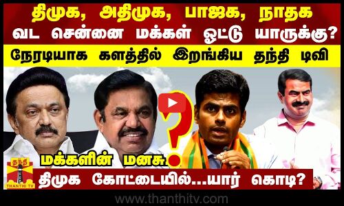 திமுக, அதிமுக, பாஜக, நாதக... வட சென்னை மக்கள் ஓட்டு யாருக்கு? களத்தில் இறங்கிய தந்தி டிவி