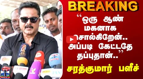 Sarathkumar | ``ஒரு ஆண் மகனாக சொல்கிறேன்.. அப்படி கேட்டதே தப்புதான்..’’ சரத்குமார் பளீச்