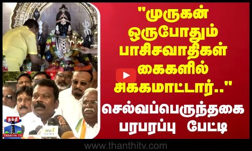 முருகன் ஒருபோதும் பாசிசவாதிகள் கைகளில் சிக்கமாட்டார்.. - செல்வப்பெருந்தகை பரபரப்பு பேட்டி