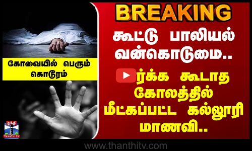 Kovai | கோவையில் கூட்டு பாலியல் வன்கொடுமை.. பார்க்க கூடாத கோலத்தில் மீட்கப்பட்ட கல்லூரி மாணவி..