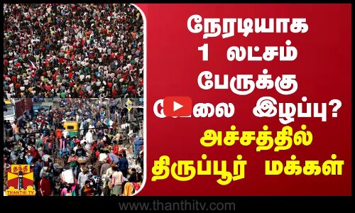 நேரடியாக 1 லட்சம் பேருக்கு வேலை இழப்பு? - அச்சத்தில் திருப்பூர் மக்கள்