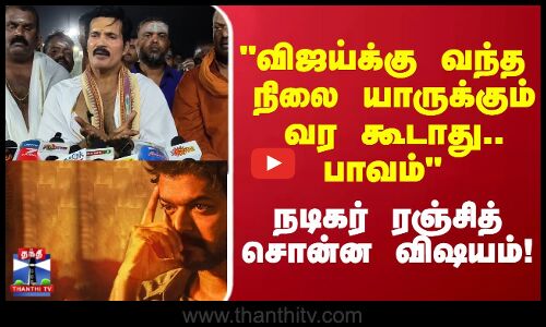 விஜய் வேதனையில இருக்காரு ரொம்ப பாவம் இந்த நிலை யாருக்கும் வர கூடாது.. நடிகர் ரஞ்சித் வேதனை