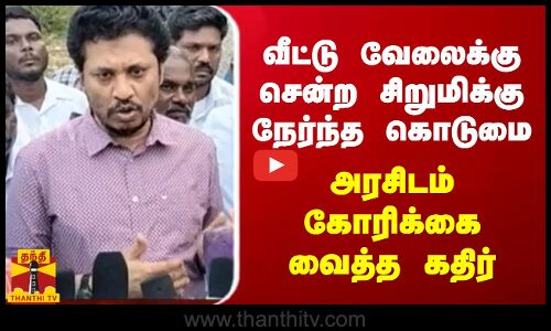 வீட்டு வேலைக்கு சென்ற சிறுமிக்கு நேர்ந்த கொடுமை அரசிடம் கோரிக்கை வைத்த எவிடென்ஸ் கதிர்