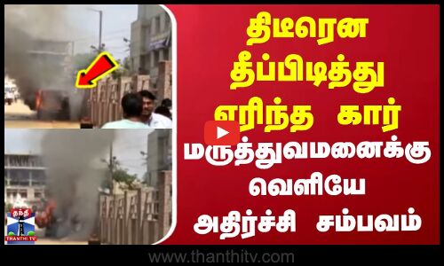 திடீரென தீப்பிடித்து எரிந்த கார் | மருத்துவமனைக்கு வெளியே அதிர்ச்சி சம்பவம்