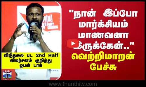 விடுதலை படத்துக்கு பின் நான் மார்க்சியம் மாணவனா இப்போ இருக்கேன்..  வெற்றிமாறன் பேச்சு