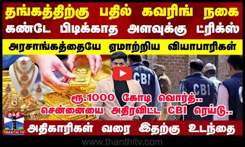 தங்கத்திற்கு பதில் கவரிங்.. அரசாங்கத்தையே ஏமாற்றிய வியாபாரிகள்.. சென்னையில் CBI ரெய்டு