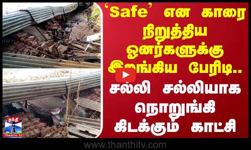 Safe என காரை நிறுத்திய ஓனர்களுக்கு இறங்கிய பேரிடி..சல்லி சல்லியாக நொறுங்கி கிடக்கும் காட்சி