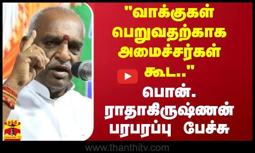 வாக்குகள் பெறுவதற்காக அமைச்சர்கள் கூட.. - பாஜக மூத்த தலைவர் பொன்.ராதாகிருஷ்ணன் பரபரப்பு பேச்சு