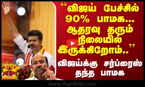 ``விஜய் பேச்சில் 90% பாமக... ஆதரவு தரும் நிலையில் இருக்கிறோம்.. - விஜய்க்கு சர்ப்ரைஸ் தந்த பாமக