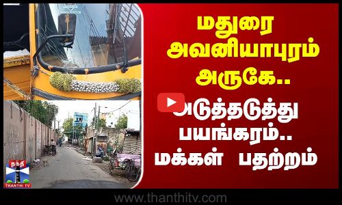மதுரை அவனியாபுரம் அருகே.. அடுத்தடுத்து பயங்கரம்.. மக்கள் பதற்றம்