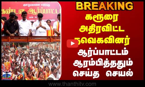 கரூரை அதிரவிட்ட தவெகவினர் - ஆர்ப்பாட்டம் ஆரம்பித்ததும் செய்த செயல்