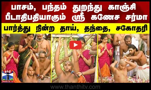 பாசம், பந்தம் துறந்து காஞ்சி பீடாதிபதியாகும் ஸ்ரீ கணேச சர்மா