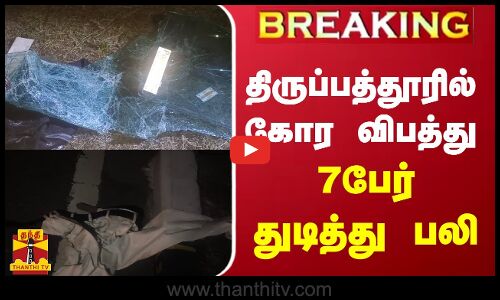 #BREAKING | திருப்பத்தூரில்  கோர விபத்து  - 7 பேர் துடிதுடித்து பலி