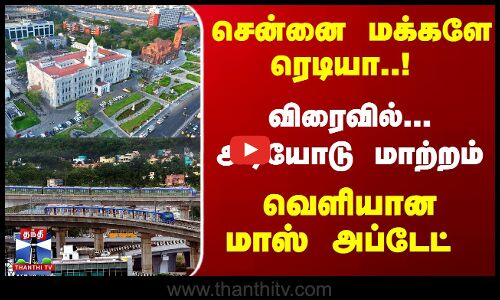 சென்னை மக்களே ரெடியா..! விரைவில்... அடியோடு மாற்றம் - வெளியான அப்டேட்