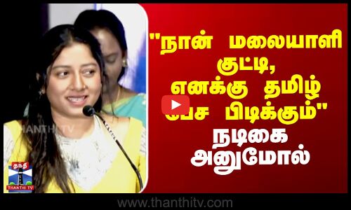 நான் மலையாளி குட்டி,எனக்கு தமிழ் பேச பிடிக்கும் - நடிகை அனுமோல்