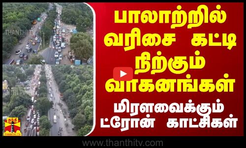 பாலாற்றில் வரிசை கட்டி நிற்கும் வாகனங்கள் - மிரளவைக்கும் ட்ரோன் காட்சிகள்