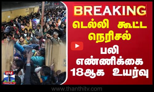 #BREAKING || டெல்லி கூட்ட நெரிசல் - பலி எண்ணிக்கை 18ஆக உயர்வு