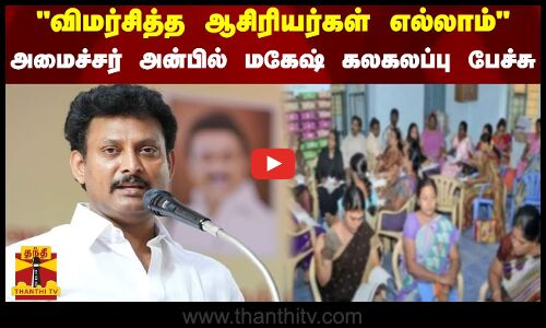 விமர்சித்த ஆசிரியர்கள் எல்லாம் அமைச்சர் அன்பில் மகேஷ் கலகலப்பு பேச்சு