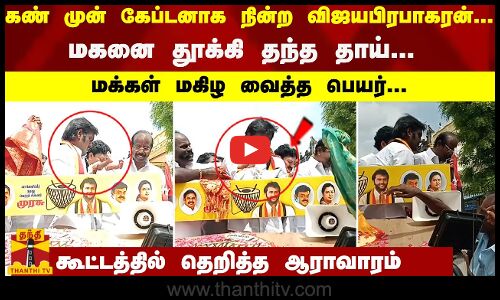 கண் முன் கேப்டனாக நின்ற விஜயபிரபாகரன்... உடனே மகனை தூக்கி தந்த தாய்... மக்கள் மகிழ வைத்த பெயர்... கூட்டத்தில் தெறித்த ஆராவாரம்