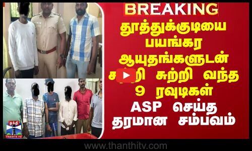 பயங்கர ஆயுதங்களுடன் சுற்றி சுற்றி வந்த 9 ரவுடிகள் - ASP செய்த தரமான சம்பவம்