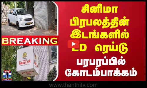 சினிமா பிரபலத்தின் இடங்களில் ED ரெய்டு - பரபரப்பில் கோடம்பாக்கம்