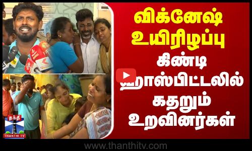 🔴LIVE : நோயாளி விக்னேஷ் உயிரிழப்பு - கலைஞர் நூற்றாண்டு மருத்துவமனையில் பரபரப்பு