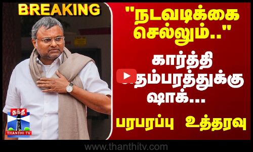 Breaking | Karti Chidambaram | கார்த்தி சிதம்பரத்துக்கு ஷாக்... பரபரப்பு உத்தரவு