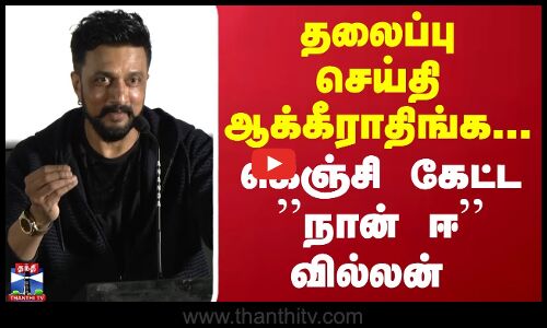 தலைப்பு செய்தி ஆக்கீராதிங்க... கெஞ்சி கேட்ட நான் ஈ வில்லன்..