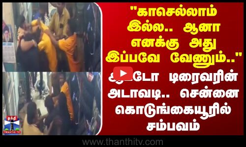 Chennai | காசெல்லாம் இல்ல.. ஆனா எனக்கு அது இப்பவே வேணும்..ஆட்டோ டிரைவரின் அடவாடி