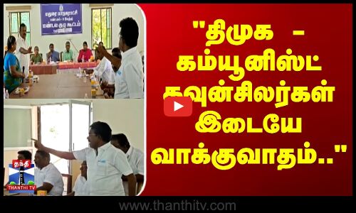 திமுக - கம்யூனிஸ்ட் கவுன்சிலர்கள் இடையே வாக்குவாதம்..