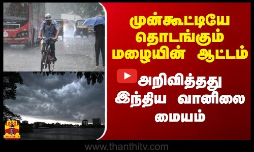 முன்கூட்டியே தொடங்கும் மழை ஆட்டம்.. அறிவித்தது இந்திய வானிலை மையம்