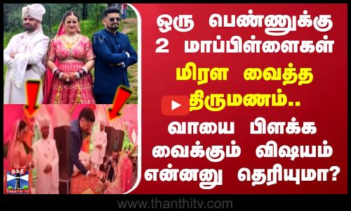 ஒரு பெண்ணுக்கு 2 மாப்பிள்ளைகள் - மிரள வைத்த திருமணம்.. வியக்க வைக்கும் விஷயம்..