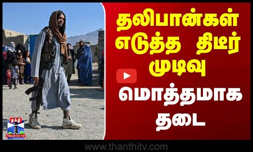 தலிபான்கள் எடுத்த திடீர் முடிவு - மொத்தமாக தடை