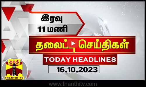 இரவு 11 மணி தலைப்புச் செய்திகள் (16-10-2023) | 11 PM Headlines | Thanthi TV | Late Night Headlines