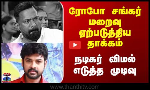 Robo Shankar Death | Vimal | ரோபோ சங்கர் மறைவு ஏற்படுத்திய தாக்கம் - நடிகர் விமல் எடுத்த முடிவு