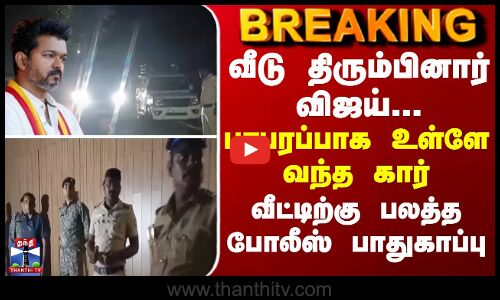 BREAKING || வீடு திரும்பினார் விஜய்...பரபரப்பாக உள்ளே வந்த கார் - வீட்டிற்கு பலத்த போலீஸ் பாதுகாப்பு