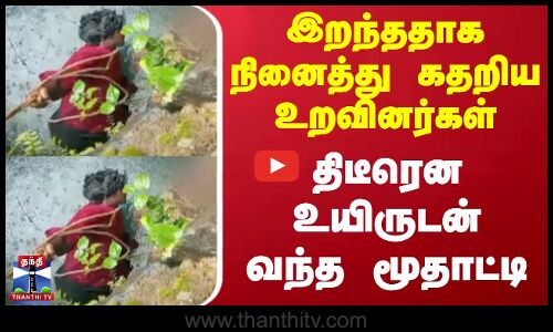 இறந்ததாக நினைத்து கதறிய உறவினர்கள் - திடீரென உயிருடன் வந்த மூதாட்டி