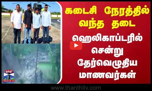 கடைசி நேரத்தில் வந்த தடை - ஹெலிகாப்டரில் சென்று தேர்வெழுதிய மாணவர்கள்