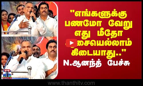 எங்களுக்கு பணமோ வேறு எது மீதோ ஆசையெல்லாம் கிடையாது.. N.ஆனந்த் பேச்சு