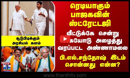 கையோடு அழைத்து வரப்பட்ட அண்ணாமலை - பி.எல்.சந்தோஷ் இடம் சொன்னது என்ன?