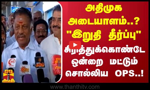 அதிமுக அடையாளம்..? இறுதி தீர்ப்பு -  சிரித்துக்கொண்டேஒன்றை மட்டும்சொல்லிய OPS..!