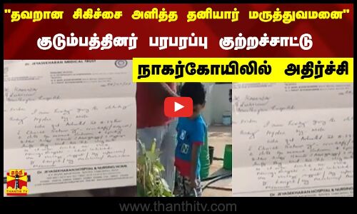 தவறான சிகிச்சை அளித்த தனியார் மருத்துவமனை - குடும்பத்தினர் பரபரப்பு குற்றச்சாட்டு