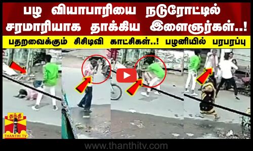 பழ வியாபாரியை நடுரோட்டில் சரமாரியாக தாக்கிய இளைஞர்கள்..! பதறவைக்கும் சிசிடிவி காட்சிகள்..!