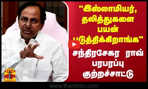 இஸ்லாமியர், தலித்துகளை பயன்படுத்திக்கிறாங்க - காங். மீது சந்திரசேகர ராவ் பரபரப்பு குற்றச்சாட்டு