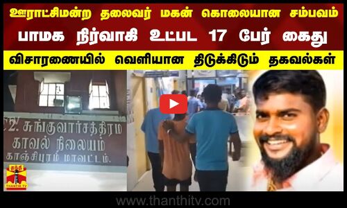 ஊராட்சிமன்ற தலைவர் மகன் கொலையான சம்பவம்...பாமக நிர்வாகி உட்பட 17 பேர் கைது