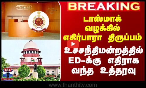 டாஸ்மாக் வழக்கில் திருப்பம் - உச்சநீதிமன்றத்தில் ED-க்கு எதிராக வந்த உத்தரவு
