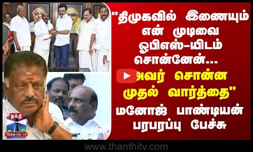 Manoj Pandian | திமுகவில் இணையும் என் முடிவை ஓபிஎஸ்-யிடம் சொன்னேன்... அவர் சொன்ன முதல் வார்த்தை