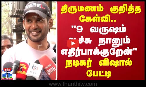 திருமணம் குறித்த கேள்வி.. 9 வருஷம் ஆச்சு நானும் எதிர்பாக்குறேன் நடிகர் விஷால் பேட்டி