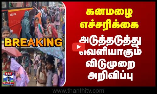 Breaking | TN Rains | கனமழை எச்சரிக்கை | அடுத்தடுத்து வெளியாகும் விடுமுறை அறிவிப்பு
